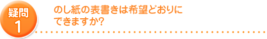 のしの表書きは希望通りにできますか?
